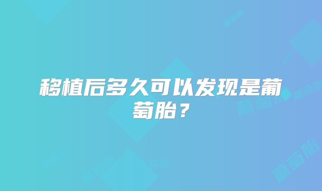 移植后多久可以发现是葡萄胎？