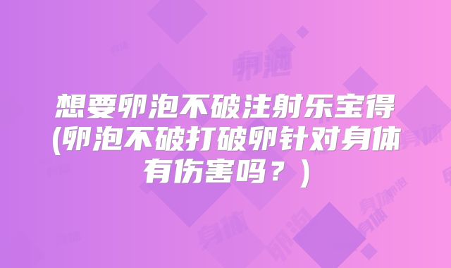 想要卵泡不破注射乐宝得(卵泡不破打破卵针对身体有伤害吗？)