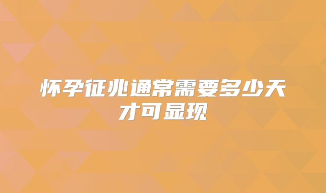 怀孕征兆通常需要多少天才可显现