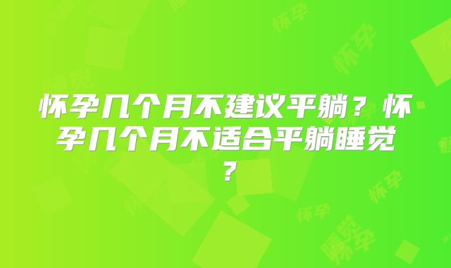 怀孕几个月不建议平躺？怀孕几个月不适合平躺睡觉？