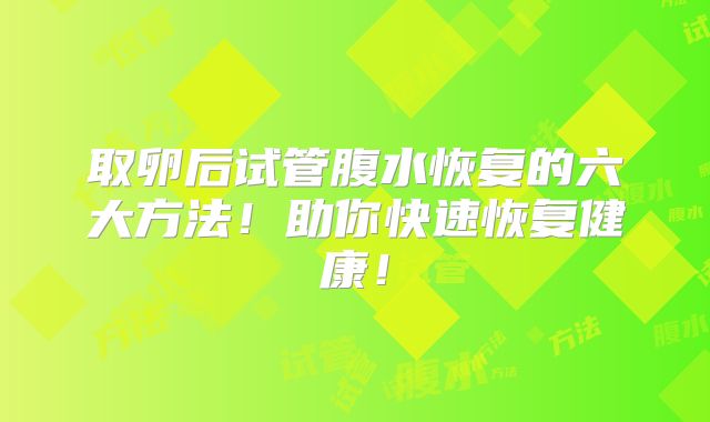 取卵后试管腹水恢复的六大方法！助你快速恢复健康！