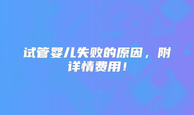 试管婴儿失败的原因，附详情费用！