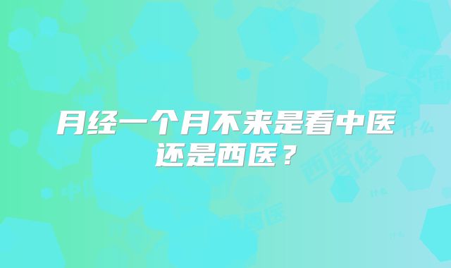 月经一个月不来是看中医还是西医?