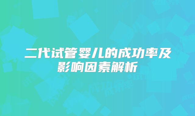 二代试管婴儿的成功率及影响因素解析