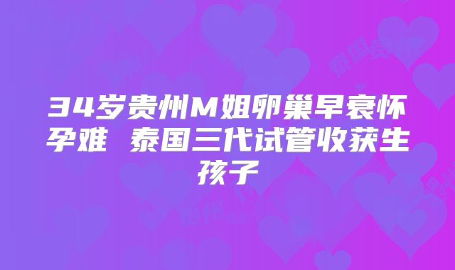 34岁贵州M姐卵巢早衰怀孕难 泰国三代试管收获生孩子