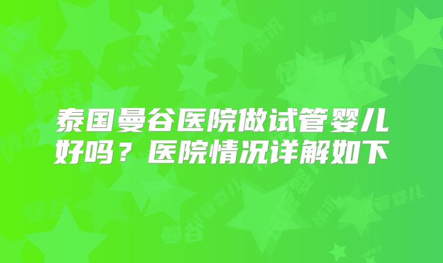 泰国曼谷医院做试管婴儿好吗?医院情况详解如下