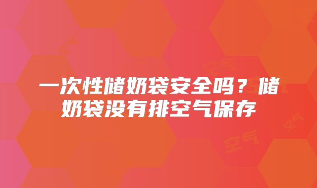 一次性储奶袋安全吗?储奶袋没有排空气保存