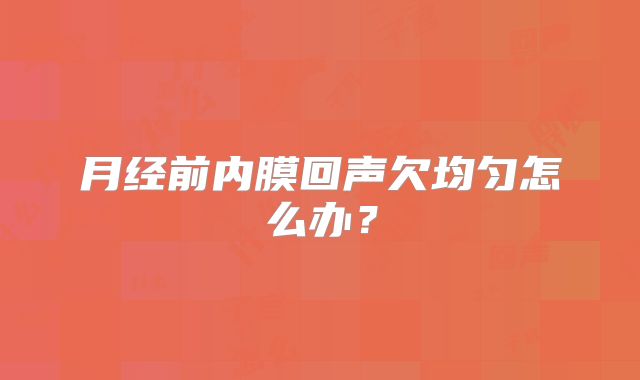 月经前内膜回声欠均匀怎么办？