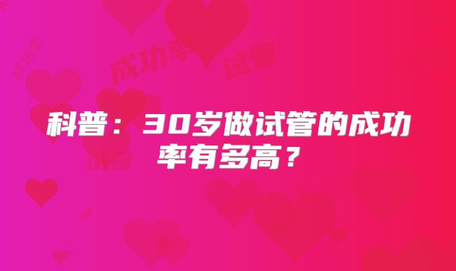 科普：30岁做试管的成功率有多高？
