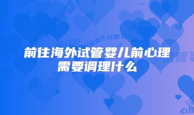 前往海外试管婴儿前心理需要调理什么