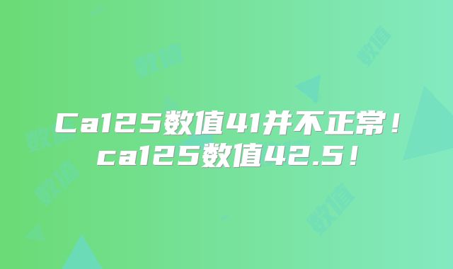 Ca125数值41并不正常!ca125数值42.5!