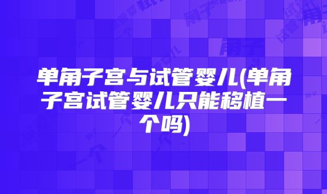 单角子宫与试管婴儿(单角子宫试管婴儿只能移植一个吗)