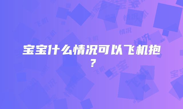 宝宝什么情况可以飞机抱？