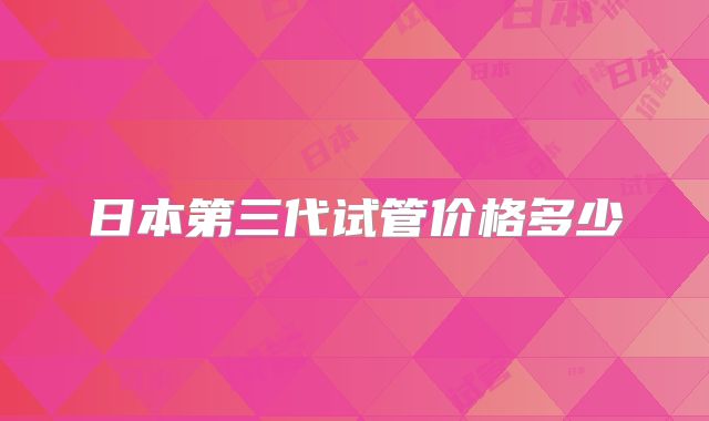日本第三代试管价格多少