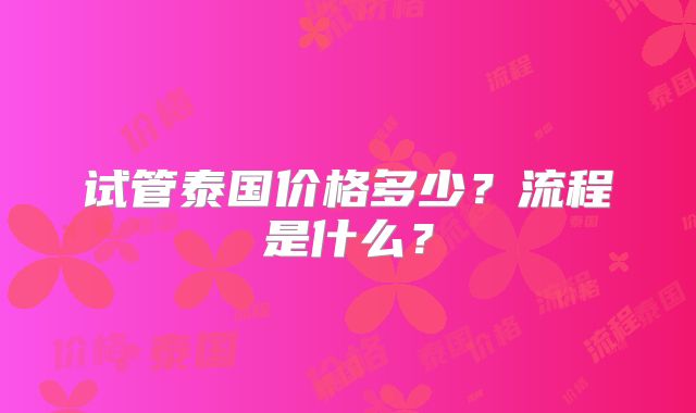 试管泰国价格多少？流程是什么？