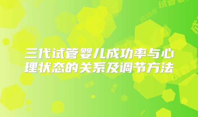三代试管婴儿成功率与心理状态的关系及调节方法