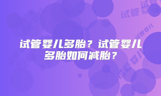 试管婴儿多胎?试管婴儿多胎如何减胎?