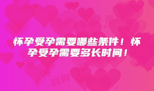 怀孕受孕需要哪些条件！怀孕受孕需要多长时间！