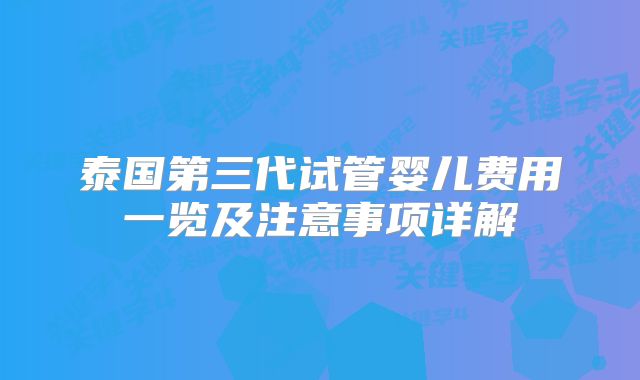 泰国第三代试管婴儿费用一览及注意事项详解