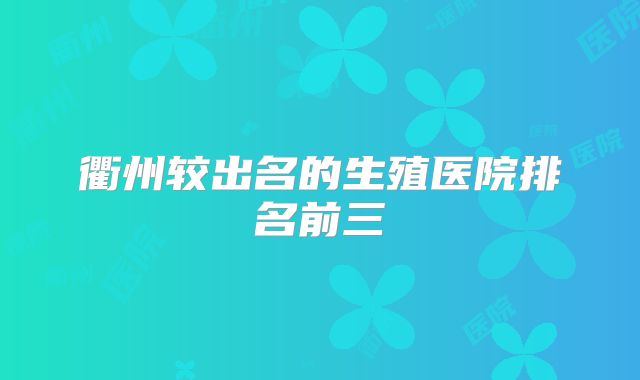 衢州较出名的生殖医院排名前三