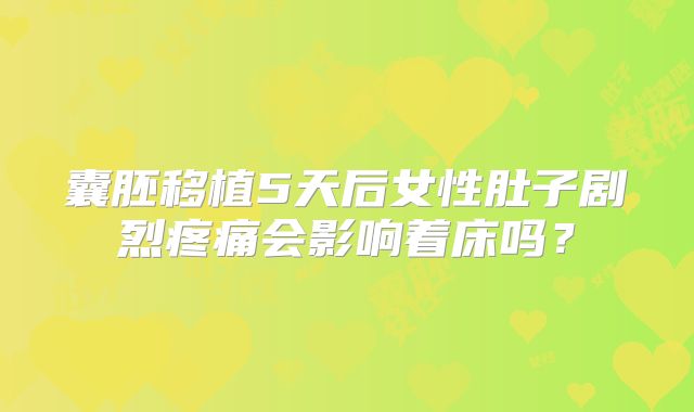 囊胚移植5天后女性肚子剧烈疼痛会影响着床吗?