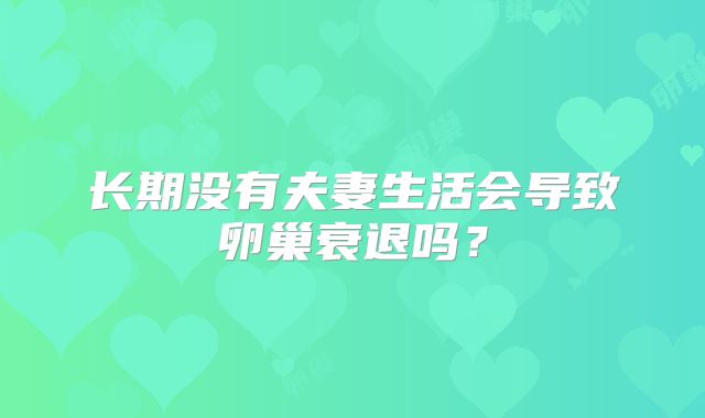 长期没有夫妻生活会导致卵巢衰退吗？