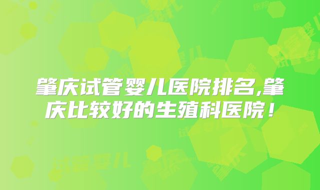 肇庆试管婴儿医院排名,肇庆比较好的生殖科医院！