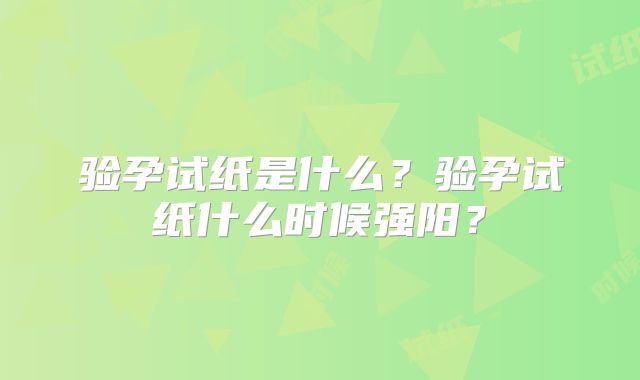 验孕试纸是什么?验孕试纸什么时候强阳?