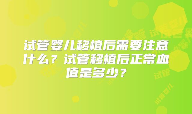 试管婴儿移植后需要注意什么？试管移植后正常血值是多少？