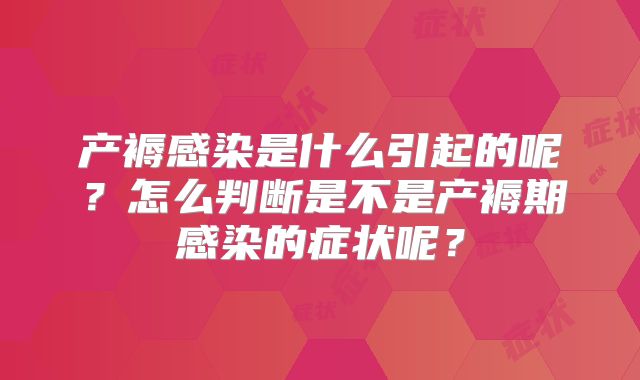产褥感染是什么引起的呢?怎么判断是不是产褥期感染的症状呢?
