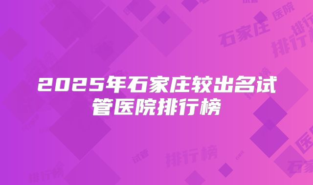 2025年石家庄较出名试管医院排行榜