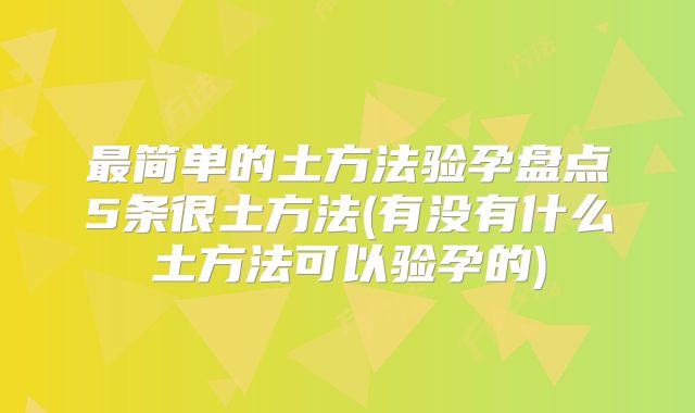 最简单的土方法验孕盘点5条很土方法(有没有什么土方法可以验孕的)