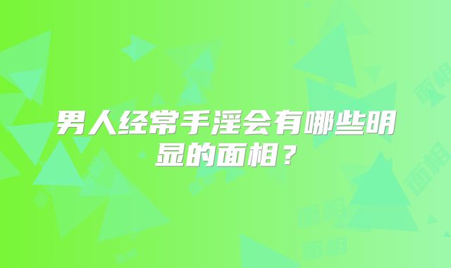 男人经常手淫会有哪些明显的面相?