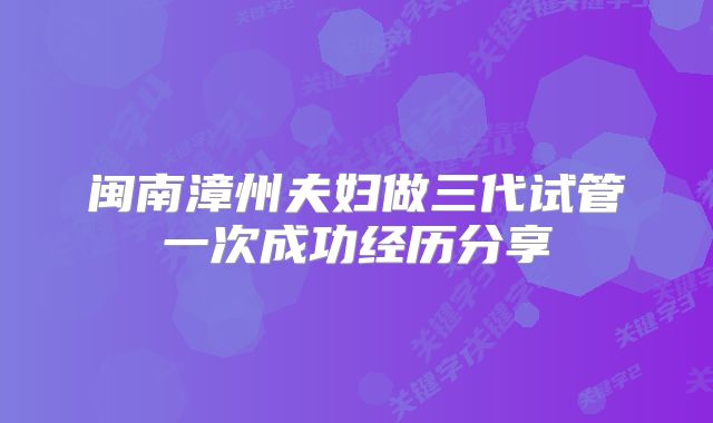 闽南漳州夫妇做三代试管一次成功经历分享