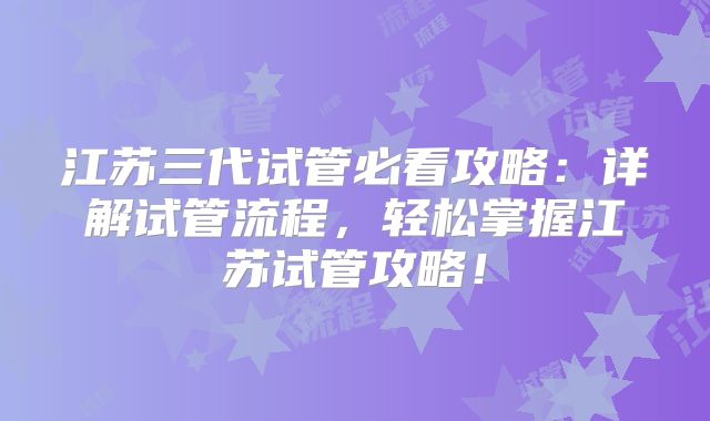 江苏三代试管必看攻略:详解试管流程,轻松掌握江苏试管攻略!