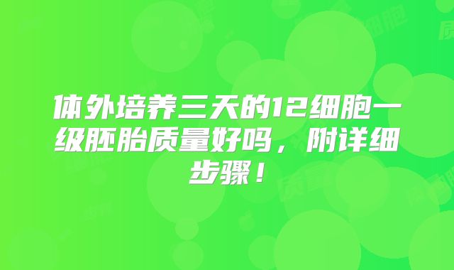 体外培养三天的12细胞一级胚胎质量好吗,附详细步骤!