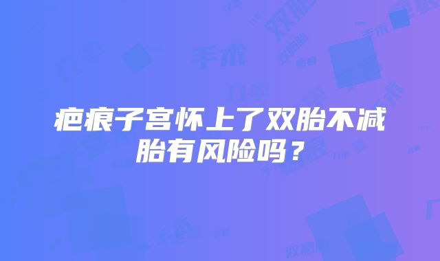 疤痕子宫怀上了双胎不减胎有风险吗?