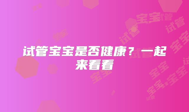 试管宝宝是否健康？一起来看看