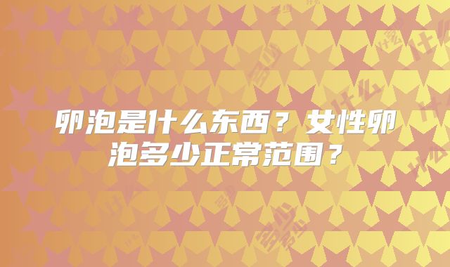 卵泡是什么东西？女性卵泡多少正常范围？