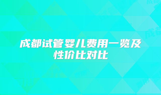 成都试管婴儿费用一览及性价比对比
