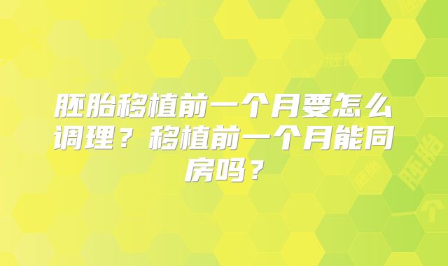 胚胎移植前一个月要怎么调理?移植前一个月能同房吗?
