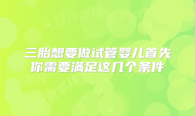 三胎想要做试管婴儿首先你需要满足这几个条件