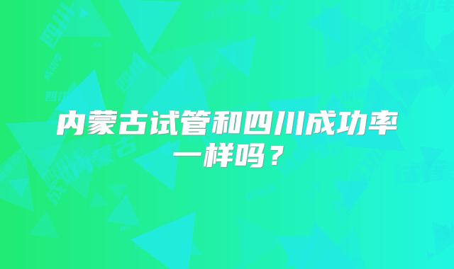 内蒙古试管和四川成功率一样吗？