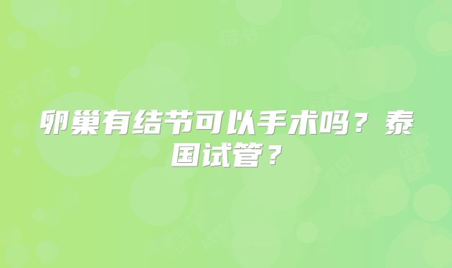 卵巢有结节可以手术吗？泰国试管？