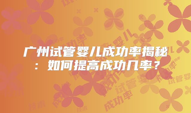 广州试管婴儿成功率揭秘:如何提高成功几率?