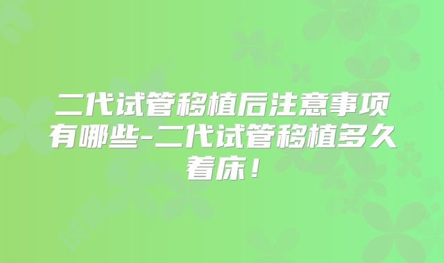 二代试管移植后注意事项有哪些-二代试管移植多久着床！