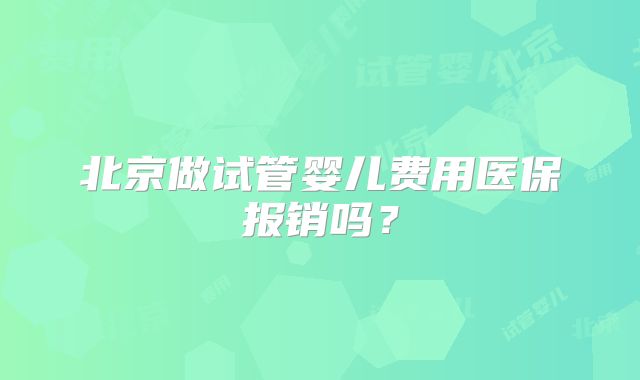 北京做试管婴儿费用医保报销吗?