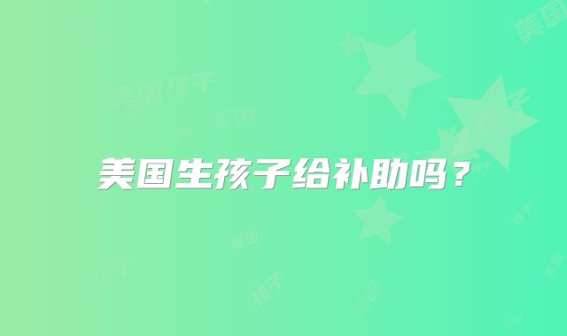 美国生孩子给补助吗？