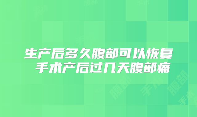 生产后多久腹部可以恢复 手术产后过几天腹部痛