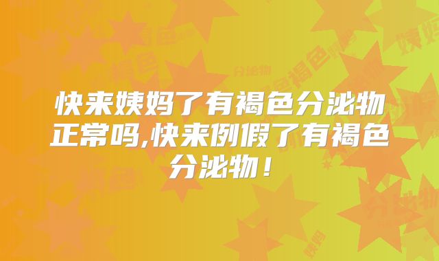 快来姨妈了有褐色分泌物正常吗,快来例假了有褐色分泌物!